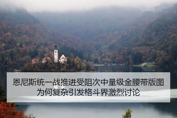 恩尼斯统一战推进受阻次中量级金腰带版图为何复杂引发格斗界激烈讨论
