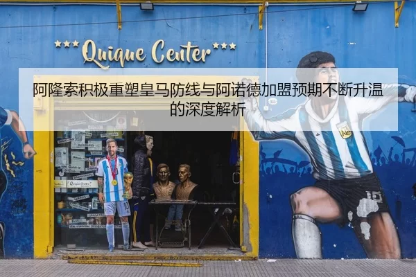 阿隆索积极重塑皇马防线与阿诺德加盟预期不断升温的深度解析