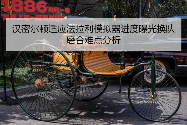 汉密尔顿适应法拉利模拟器进度曝光换队磨合难点分析