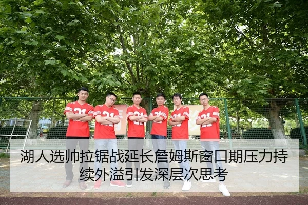 湖人选帅拉锯战延长詹姆斯窗口期压力持续外溢引发深层次思考