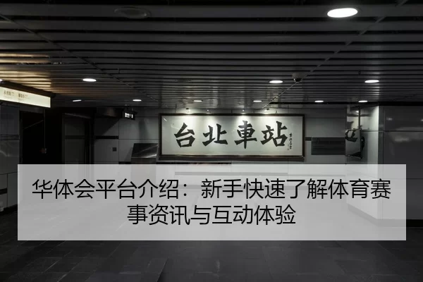 华体会平台介绍：新手快速了解体育赛事资讯与互动体验