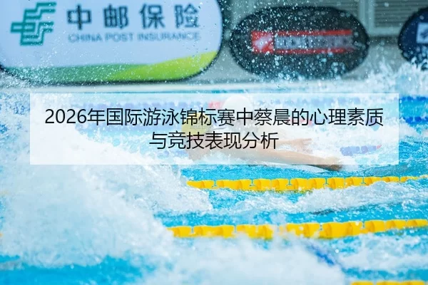 2026年国际游泳锦标赛中蔡晨的心理素质与竞技表现分析