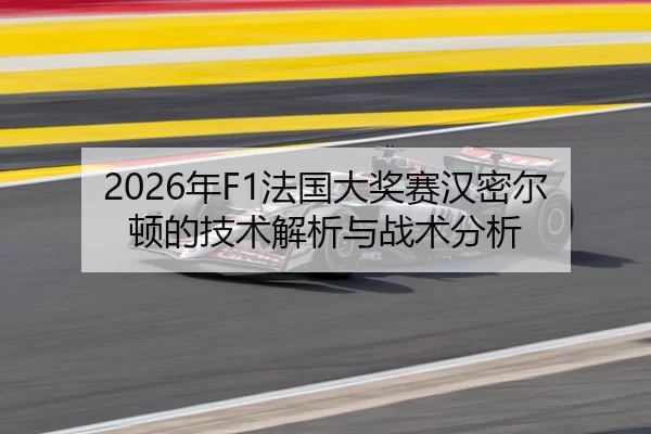 2026年F1法国大奖赛汉密尔顿的技术解析与战术分析