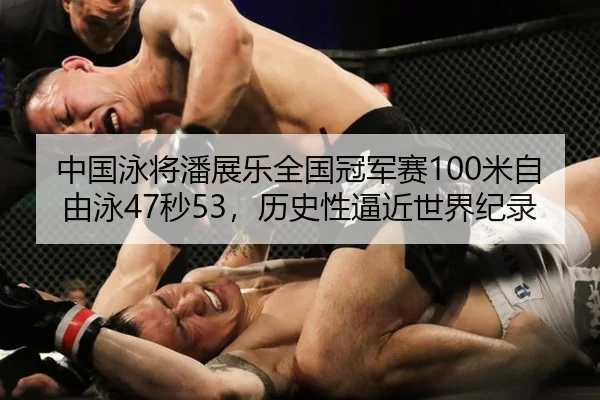 中国泳将潘展乐全国冠军赛100米自由泳47秒53，历史性逼近世界纪录