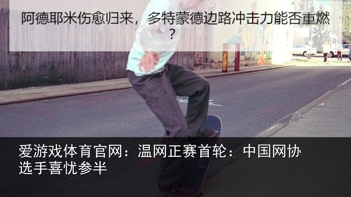 爱游戏体育官网：温网正赛首轮：中国网协选手喜忧参半
