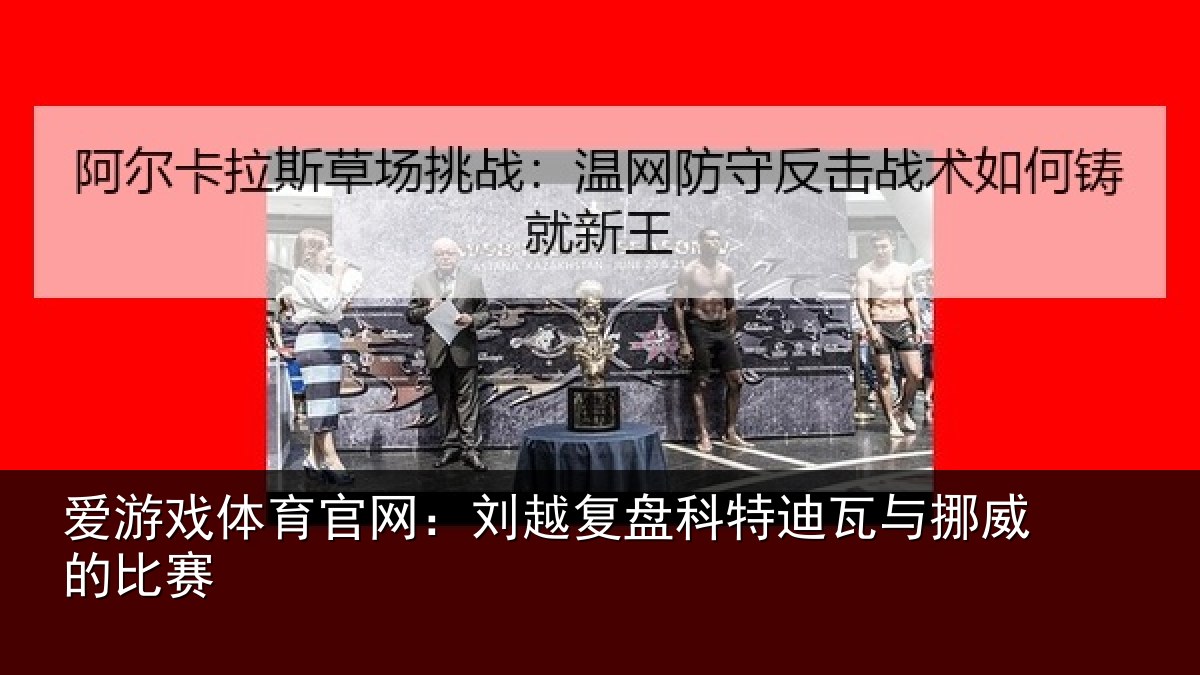 爱游戏体育官网:刘越复盘科特迪瓦与挪威的比赛