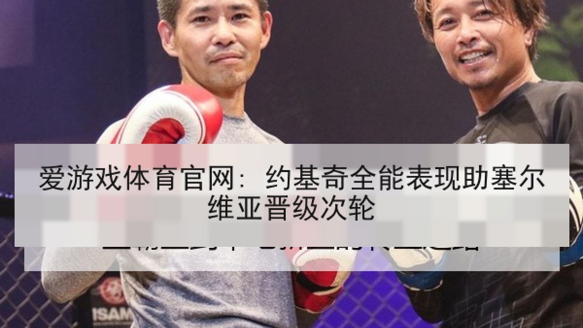 爱游戏体育官网: 约基奇全能表现助塞尔维亚晋级次轮