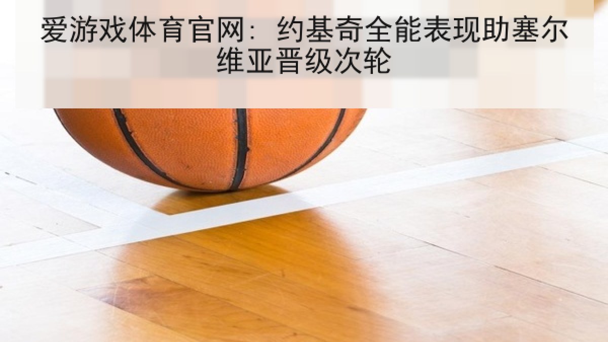 爱游戏体育官网: 约基奇全能表现助塞尔维亚晋级次轮