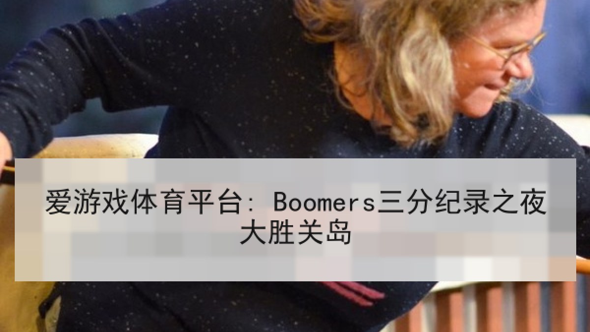 爱游戏体育平台: Boomers三分纪录之夜大胜关岛