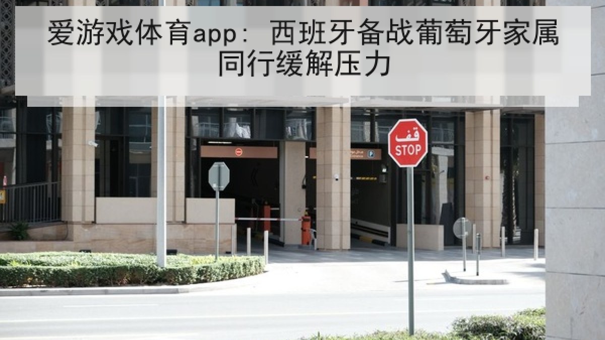 爱游戏体育app: 西班牙备战葡萄牙家属同行缓解压力
