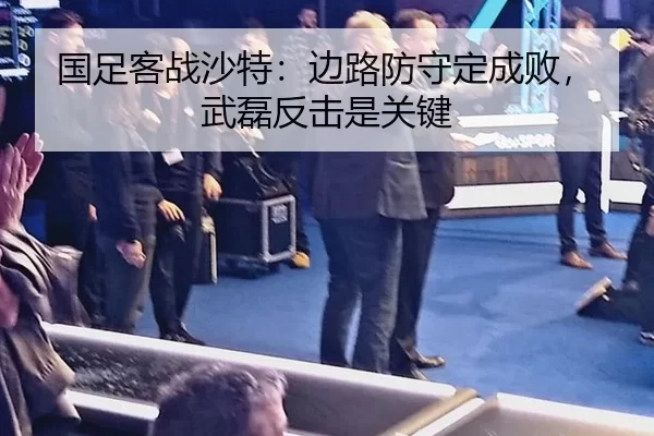 国足客战沙特：边路防守定成败，武磊反击是关键