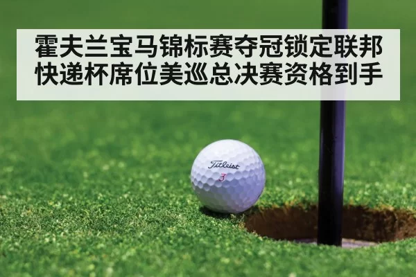 霍夫兰宝马锦标赛夺冠锁定联邦快递杯席位美巡总决赛资格到手