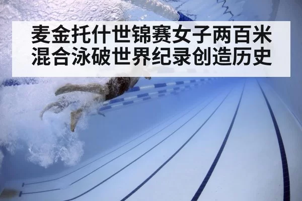 麦金托什世锦赛女子两百米混合泳破世界纪录创造历史