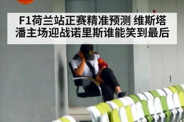 F1荷兰站正赛精准预测 维斯塔潘主场迎战诺里斯谁能笑到最后