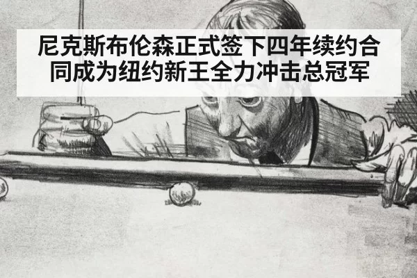 尼克斯布伦森正式签下四年续约合同成为纽约新王全力冲击总冠军