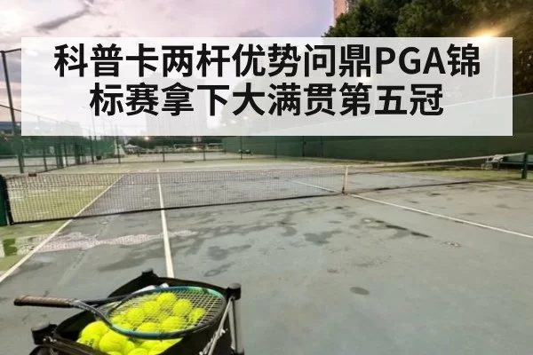 科普卡两杆优势问鼎PGA锦标赛拿下大满贯第五冠